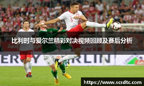 比利时与爱尔兰精彩对决视频回顾及赛后分析