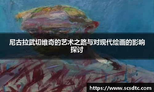 尼古拉武切维奇的艺术之路与对现代绘画的影响探讨