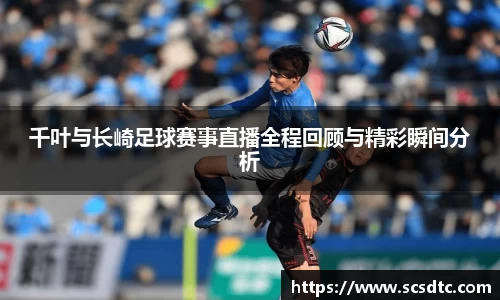 千叶与长崎足球赛事直播全程回顾与精彩瞬间分析