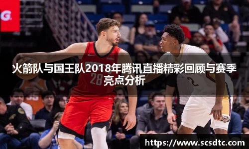 火箭队与国王队2018年腾讯直播精彩回顾与赛季亮点分析
